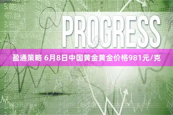 盈通策略 6月8日中国黄金黄金价格981元/克