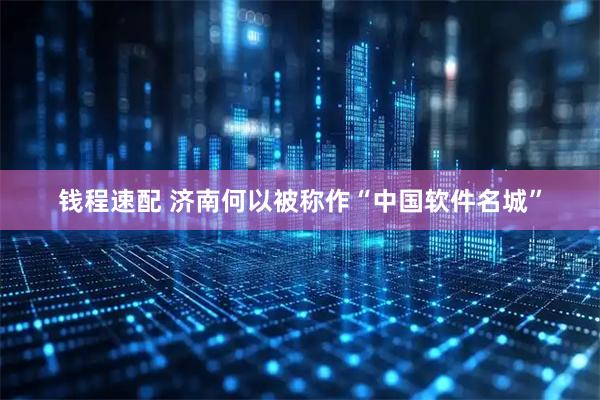 钱程速配 济南何以被称作“中国软件名城”