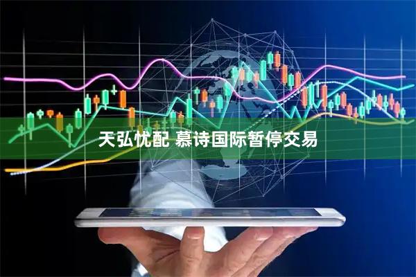 天弘忧配 慕诗国际暂停交易