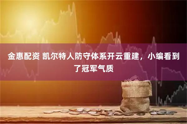 金惠配资 凯尔特人防守体系开云重建,小编看到了冠军气质
