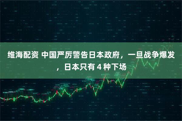维海配资 中国严厉警告日本政府，一旦战争爆发，日本只有４种下场