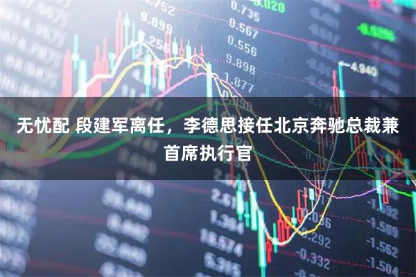 无忧配 段建军离任，李德思接任北京奔驰总裁兼首席执行官