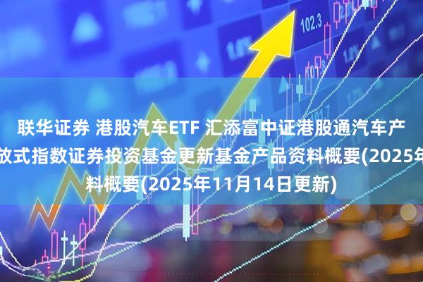 联华证券 港股汽车ETF 汇添富中证港股通汽车产业主题交易型开放式指数证券投资基金更新基金产品资料概要(2025年11月14日更新)