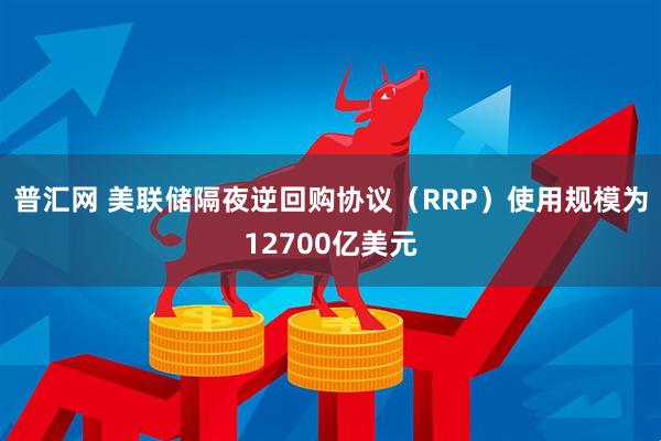 普汇网 美联储隔夜逆回购协议（RRP）使用规模为12700亿美元